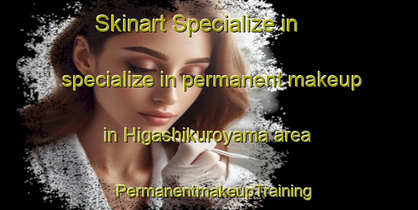 Skinart Specialize in specialize in permanent makeup in Higashikuroyama area | PermanentmakeupTraining | PermanentmakeupClasses | SkinartTraining-Japan