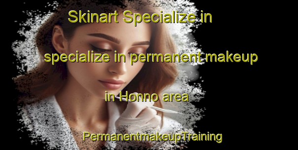 Skinart Specialize in specialize in permanent makeup in Honno area | PermanentmakeupTraining | PermanentmakeupClasses | SkinartTraining-Japan