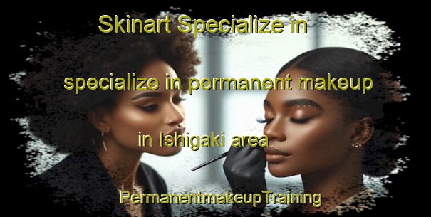 Skinart Specialize in specialize in permanent makeup in Ishigaki area | PermanentmakeupTraining | PermanentmakeupClasses | SkinartTraining-Japan