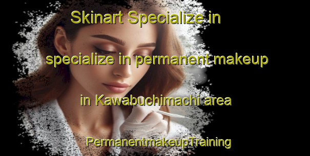 Skinart Specialize in specialize in permanent makeup in Kawabuchimachi area | PermanentmakeupTraining | PermanentmakeupClasses | SkinartTraining-Japan