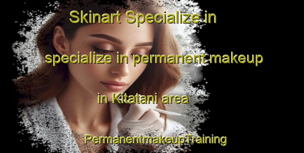 Skinart Specialize in specialize in permanent makeup in Kitatani area | PermanentmakeupTraining | PermanentmakeupClasses | SkinartTraining-Japan