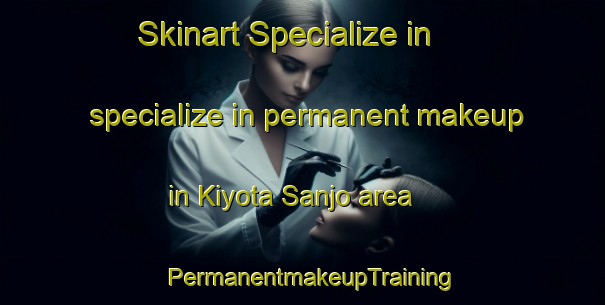 Skinart Specialize in specialize in permanent makeup in Kiyota Sanjo area | PermanentmakeupTraining | PermanentmakeupClasses | SkinartTraining-Japan
