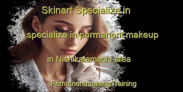 Skinart Specialize in specialize in permanent makeup in Nishikatamachi area | PermanentmakeupTraining | PermanentmakeupClasses | SkinartTraining-Japan
