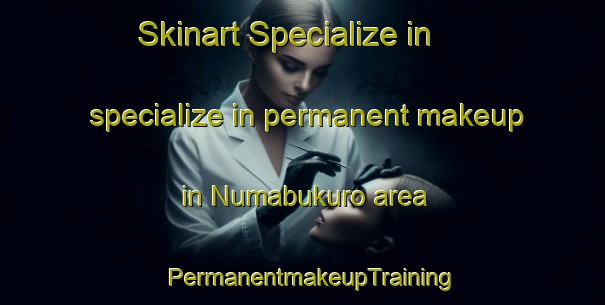 Skinart Specialize in specialize in permanent makeup in Numabukuro area | PermanentmakeupTraining | PermanentmakeupClasses | SkinartTraining-Japan