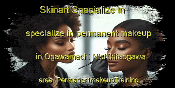 Skinart Specialize in specialize in permanent makeup in Ogawamachi Nishikitaogawa area | PermanentmakeupTraining | PermanentmakeupClasses | SkinartTraining-Japan
