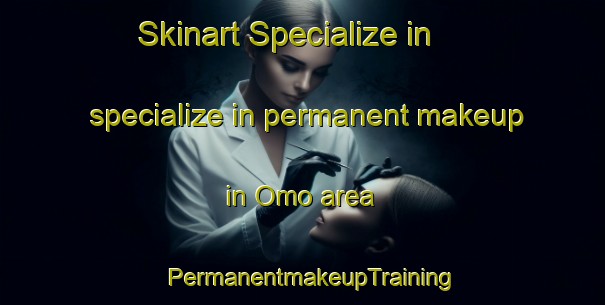 Skinart Specialize in specialize in permanent makeup in Omo area | PermanentmakeupTraining | PermanentmakeupClasses | SkinartTraining-Japan