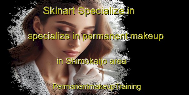 Skinart Specialize in specialize in permanent makeup in Shimokaijo area | PermanentmakeupTraining | PermanentmakeupClasses | SkinartTraining-Japan
