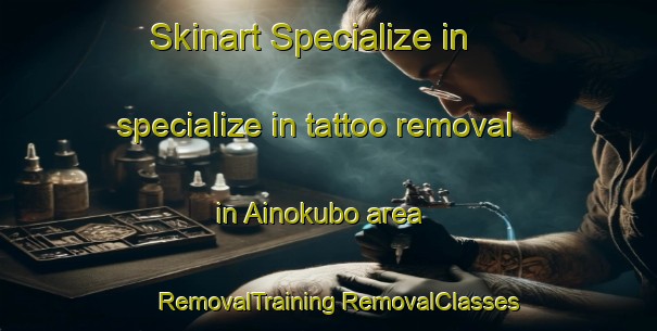 Skinart Specialize in specialize in tattoo removal in Ainokubo area | #RemovalTraining #RemovalClasses #SkinartTraining-Japan