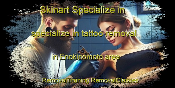 Skinart Specialize in specialize in tattoo removal in Enokinomoto area | #RemovalTraining #RemovalClasses #SkinartTraining-Japan