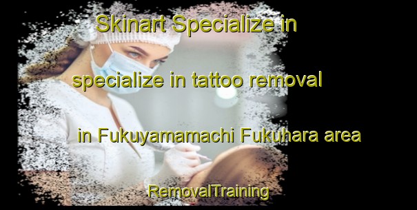 Skinart Specialize in specialize in tattoo removal in Fukuyamamachi Fukuhara area | RemovalTraining | RemovalClasses | SkinartTraining-Japan