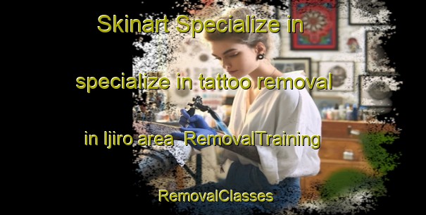 Skinart Specialize in specialize in tattoo removal in Ijiro area | RemovalTraining | RemovalClasses | SkinartTraining-Japan