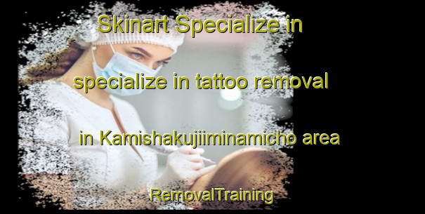 Skinart Specialize in specialize in tattoo removal in Kamishakujiiminamicho area | RemovalTraining | RemovalClasses | SkinartTraining-Japan