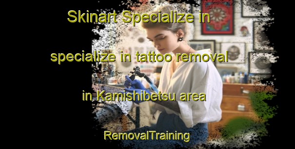 Skinart Specialize in specialize in tattoo removal in Kamishibetsu area | RemovalTraining | RemovalClasses | SkinartTraining-Japan
