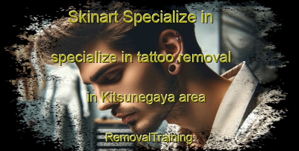 Skinart Specialize in specialize in tattoo removal in Kitsunegaya area | RemovalTraining | RemovalClasses | SkinartTraining-Japan