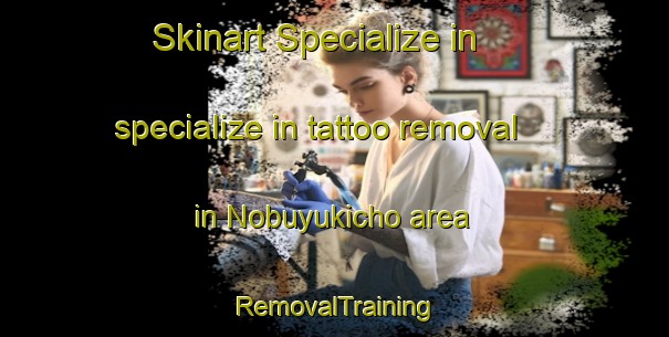 Skinart Specialize in specialize in tattoo removal in Nobuyukicho area | RemovalTraining | RemovalClasses | SkinartTraining-Japan