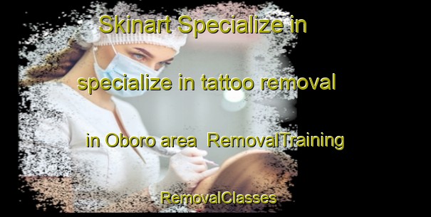 Skinart Specialize in specialize in tattoo removal in Oboro area | RemovalTraining | RemovalClasses | SkinartTraining-Japan