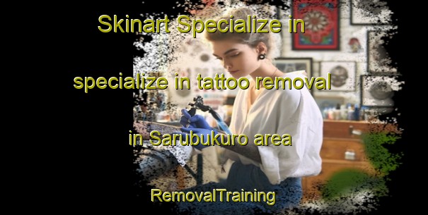 Skinart Specialize in specialize in tattoo removal in Sarubukuro area | RemovalTraining | RemovalClasses | SkinartTraining-Japan
