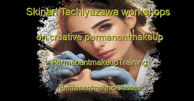 Skinart Tachiyazawa workshops on creative permanentmakeup | PermanentmakeupTraining | PermanentmakeupClasses | SkinartTraining-Japan
