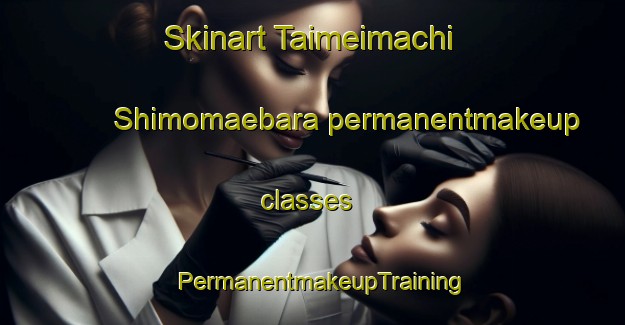 Skinart Taimeimachi Shimomaebara permanentmakeup classes | PermanentmakeupTraining | PermanentmakeupClasses | SkinartTraining-Japan