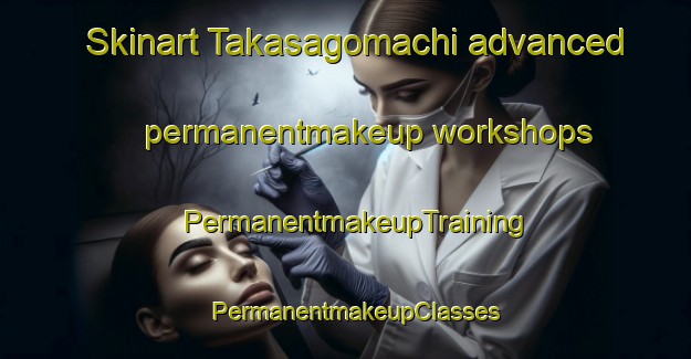 Skinart Takasagomachi advanced permanentmakeup workshops | PermanentmakeupTraining | PermanentmakeupClasses | SkinartTraining-Japan