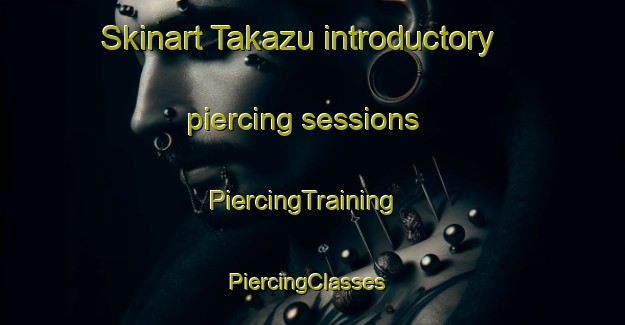 Skinart Takazu introductory piercing sessions | PiercingTraining | PiercingClasses | SkinartTraining-Japan