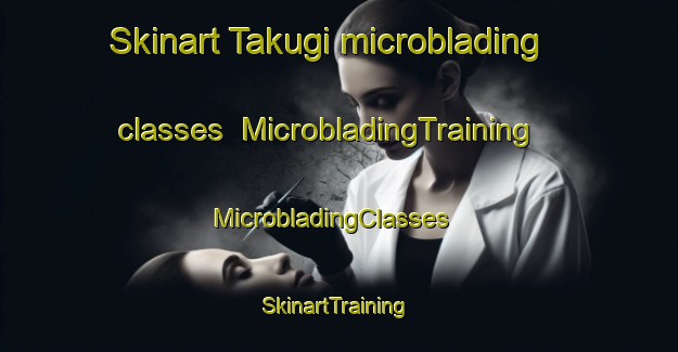 Skinart Takugi microblading classes | MicrobladingTraining | MicrobladingClasses | SkinartTraining-Japan