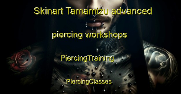 Skinart Tamamizu advanced piercing workshops | PiercingTraining | PiercingClasses | SkinartTraining-Japan