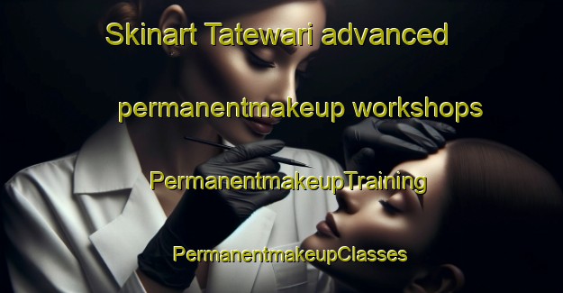 Skinart Tatewari advanced permanentmakeup workshops | PermanentmakeupTraining | PermanentmakeupClasses | SkinartTraining-Japan