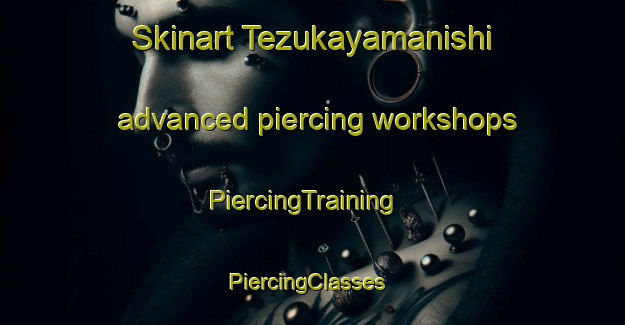 Skinart Tezukayamanishi advanced piercing workshops | PiercingTraining | PiercingClasses | SkinartTraining-Japan