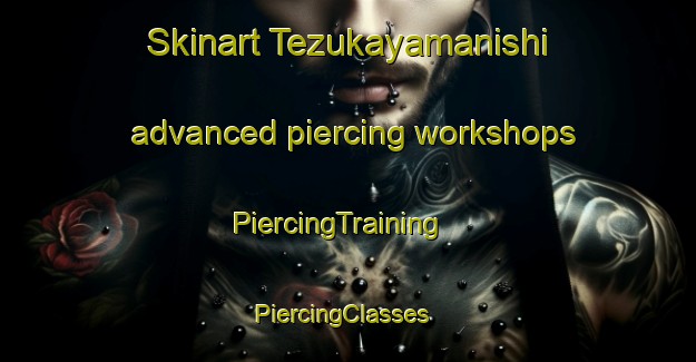 Skinart Tezukayamanishi advanced piercing workshops | PiercingTraining | PiercingClasses | SkinartTraining-Japan