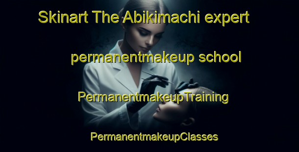 Skinart The Abikimachi expert permanentmakeup school | PermanentmakeupTraining | PermanentmakeupClasses | SkinartTraining-Japan