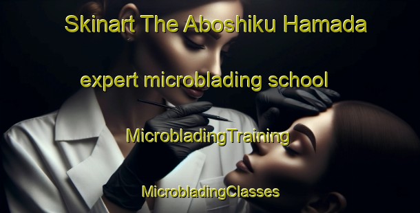 Skinart The Aboshiku Hamada expert microblading school | #MicrobladingTraining #MicrobladingClasses #SkinartTraining-Japan