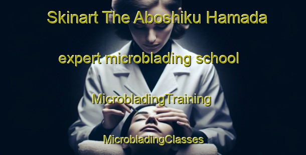 Skinart The Aboshiku Hamada expert microblading school | #MicrobladingTraining #MicrobladingClasses #SkinartTraining-Japan