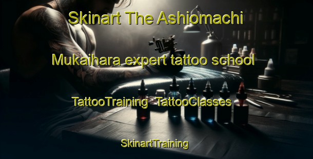 Skinart The Ashiomachi Mukaihara expert tattoo school | TattooTraining | TattooClasses | SkinartTraining-Japan