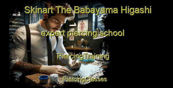 Skinart The Babayama Higashi expert piercing school | PiercingTraining | PiercingClasses | SkinartTraining-Japan