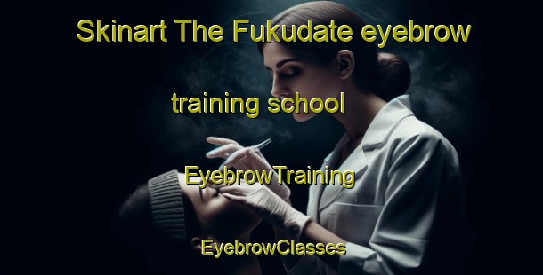 Skinart The Fukudate eyebrow training school | EyebrowTraining | EyebrowClasses | SkinartTraining-Japan
