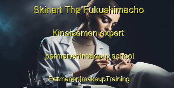 Skinart The Fukushimacho Kinaisemen expert permanentmakeup school | PermanentmakeupTraining | PermanentmakeupClasses | SkinartTraining-Japan