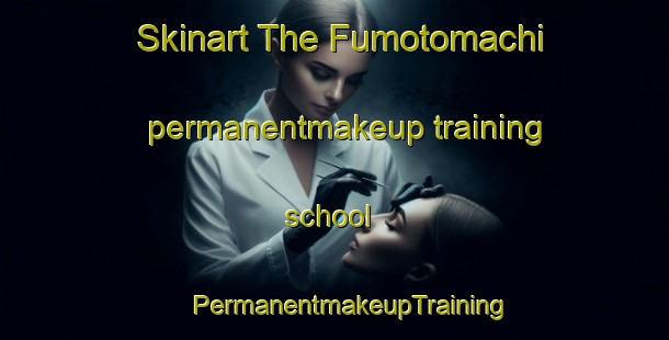 Skinart The Fumotomachi permanentmakeup training school | #PermanentmakeupTraining #PermanentmakeupClasses #SkinartTraining-Japan