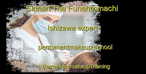 Skinart The Funehikimachi Ishizawa expert permanentmakeup school | #PermanentmakeupTraining #PermanentmakeupClasses #SkinartTraining-Japan