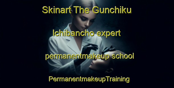Skinart The Gunchiku Ichibancho expert permanentmakeup school | PermanentmakeupTraining | PermanentmakeupClasses | SkinartTraining-Japan