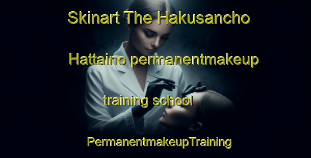 Skinart The Hakusancho Hattaino permanentmakeup training school | PermanentmakeupTraining | PermanentmakeupClasses | SkinartTraining-Japan