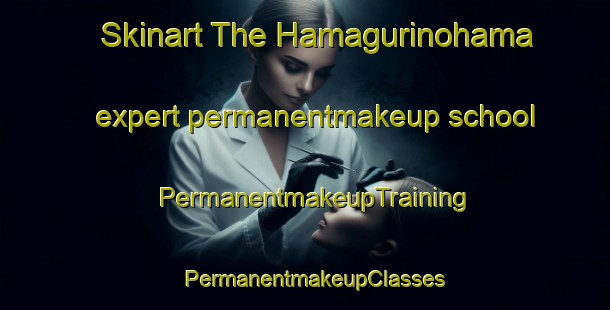 Skinart The Hamagurinohama expert permanentmakeup school | PermanentmakeupTraining | PermanentmakeupClasses | SkinartTraining-Japan