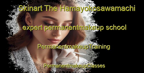 Skinart The Hamayokosawamachi expert permanentmakeup school | PermanentmakeupTraining | PermanentmakeupClasses | SkinartTraining-Japan