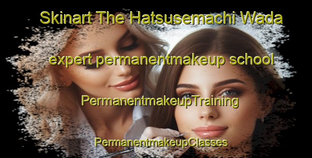 Skinart The Hatsusemachi Wada expert permanentmakeup school | PermanentmakeupTraining | PermanentmakeupClasses | SkinartTraining-Japan
