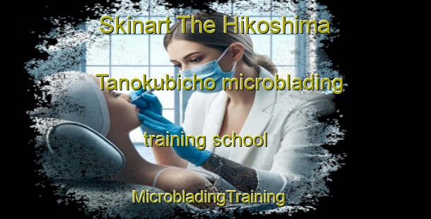 Skinart The Hikoshima Tanokubicho microblading training school | MicrobladingTraining | MicrobladingClasses | SkinartTraining-Japan