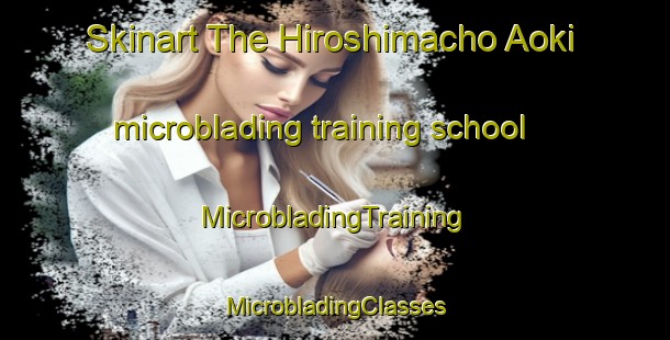 Skinart The Hiroshimacho Aoki microblading training school | #MicrobladingTraining #MicrobladingClasses #SkinartTraining-Japan