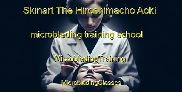 Skinart The Hiroshimacho Aoki microblading training school | #MicrobladingTraining #MicrobladingClasses #SkinartTraining-Japan