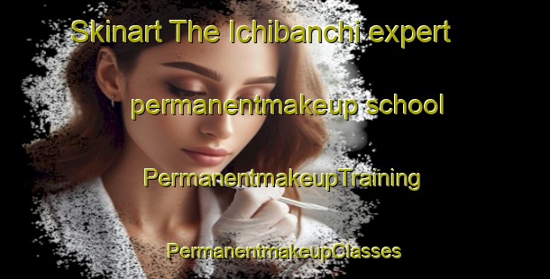 Skinart The Ichibanchi expert permanentmakeup school | PermanentmakeupTraining | PermanentmakeupClasses | SkinartTraining-Japan