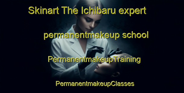 Skinart The Ichibaru expert permanentmakeup school | PermanentmakeupTraining | PermanentmakeupClasses | SkinartTraining-Japan