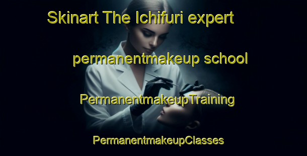 Skinart The Ichifuri expert permanentmakeup school | PermanentmakeupTraining | PermanentmakeupClasses | SkinartTraining-Japan